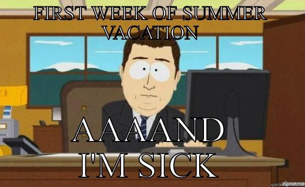 FIRST WEEK OF SUMMER VACATION AAAAND I'M SICK aaaand its gone