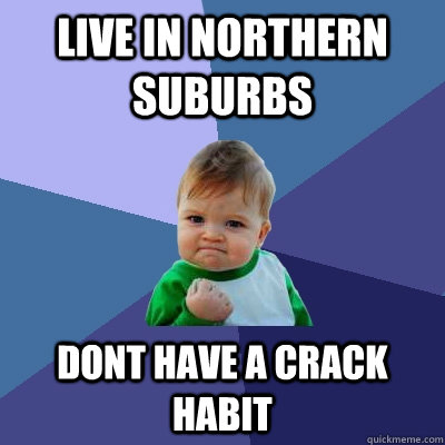 live in northern suburbs dont have a crack habit  Success Kid