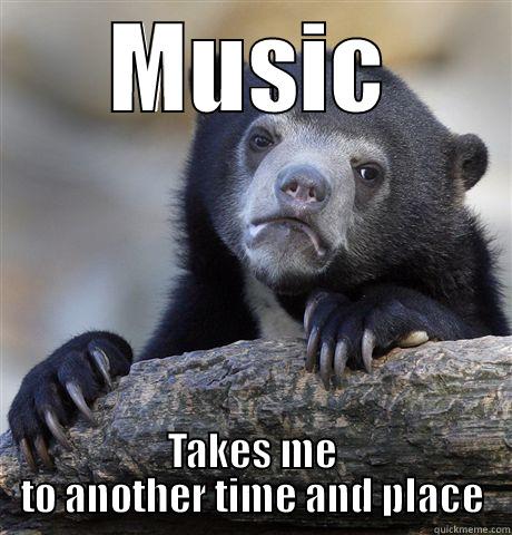 Why do I like music? - MUSIC TAKES ME TO ANOTHER TIME AND PLACE Confession Bear