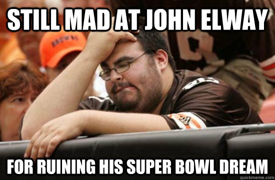 STILL MAD AT JOHN ELWAY  FOR RUINING HIS SUPER BOWL DREAM  