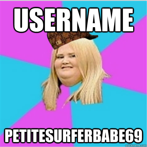 Username petitesurferbabe69  scumbag fat girl