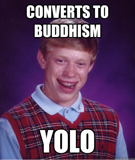 converts to buddhism yolo - converts to buddhism yolo  Bad Luck Brian