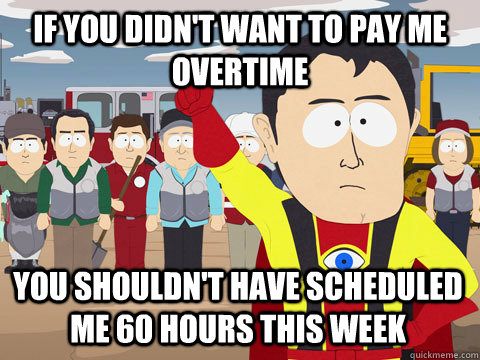 if you didn't want to pay me overtime You shouldn't have scheduled me 60 hours this week - if you didn't want to pay me overtime You shouldn't have scheduled me 60 hours this week  Captain Hindsight