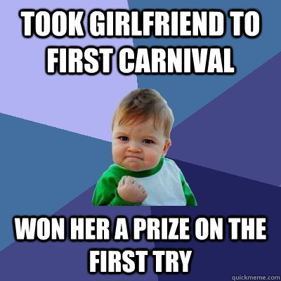 Took girlfriend to first carnival  Won her a prize on the first try  Success Kid