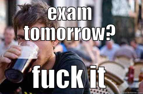 fuck it - EXAM TOMORROW? FUCK IT Lazy College Senior