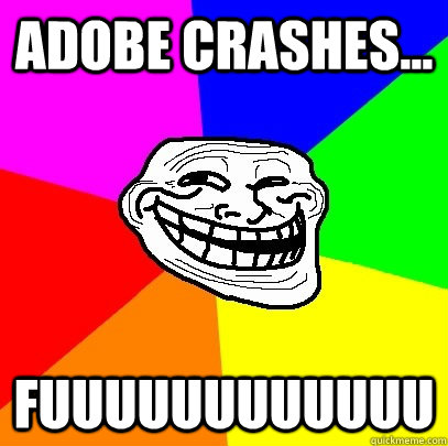 Adobe Crashes... FUUUUUUUUUUUU - Adobe Crashes... FUUUUUUUUUUUU  Troll Face