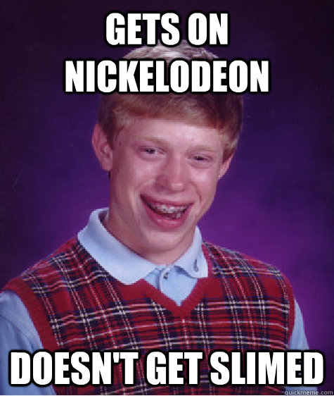 gets on nickelodeon doesn't get slimed - gets on nickelodeon doesn't get slimed  Bad Luck Brian