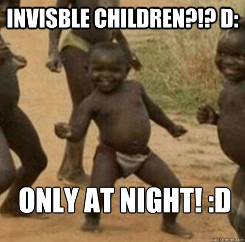 Invisble Children?!? D: Only At Night! :D  Kony