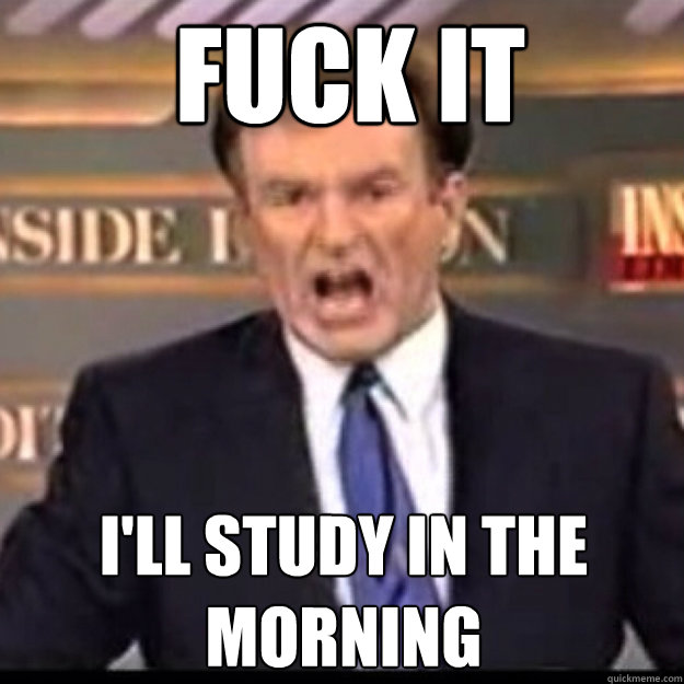 FUCK IT I'LL STUDY IN THE MORNING - FUCK IT I'LL STUDY IN THE MORNING  Bill OReilly