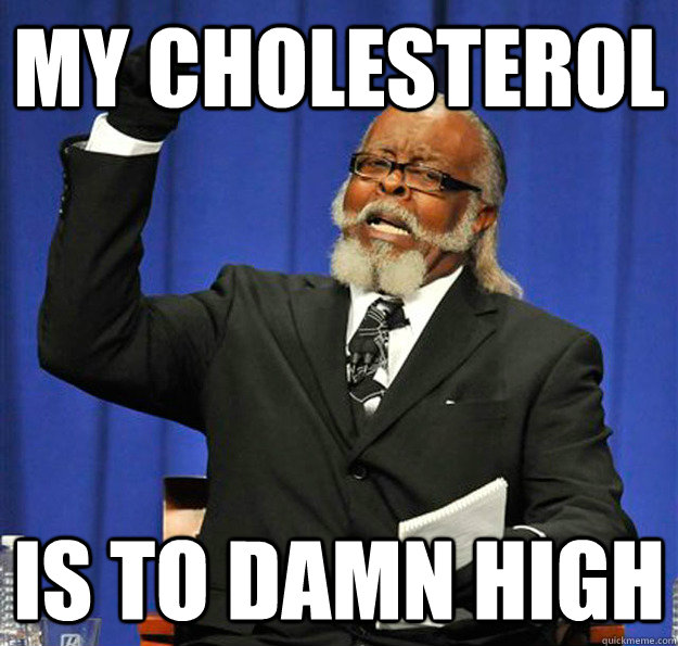 My cholesterol  Is to damn high  Jimmy McMillan