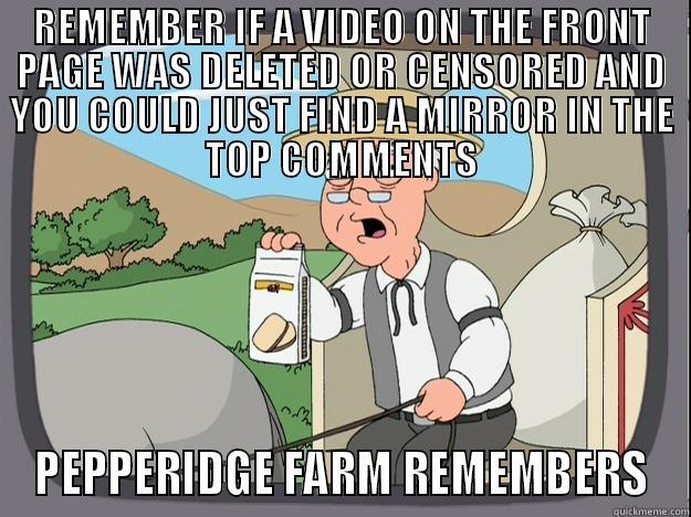 REMEMBER IF A VIDEO ON THE FRONT PAGE WAS DELETED OR CENSORED AND YOU COULD JUST FIND A MIRROR IN THE TOP COMMENTS PEPPERIDGE FARM REMEMBERS Pepperidge Farm Remembers