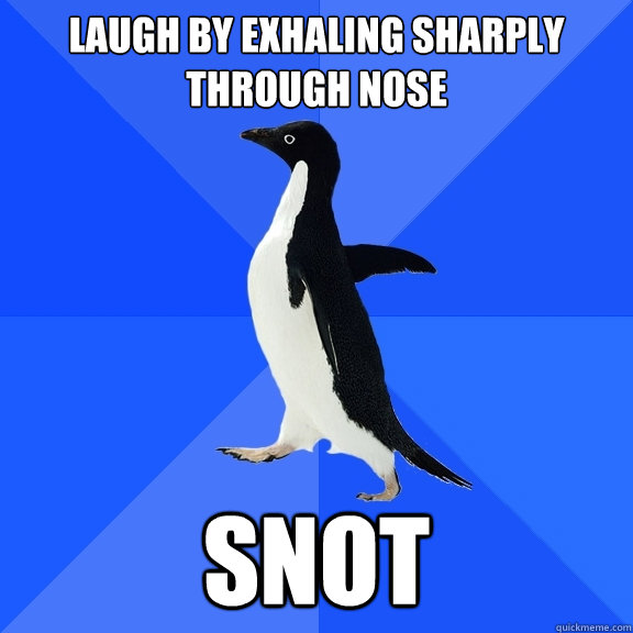 LAUGH BY EXHALING SHARPLY THROUGH NOSE SNOT  Socially Awkward Penguin