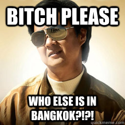 BITCH PLEASE WHO ELSE IS IN BANGKOK?!?!  Mr Chow