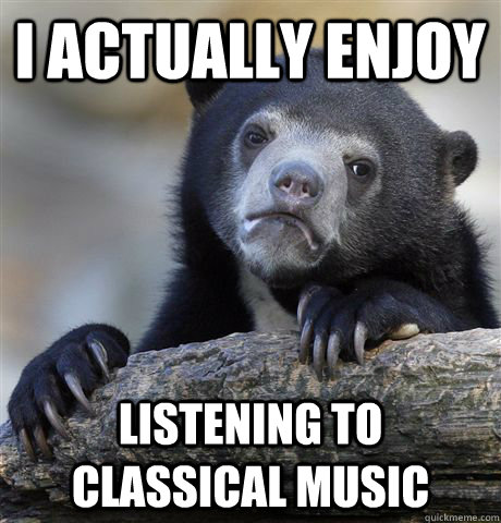 I actually enjoy Listening to Classical Music  Confession Bear