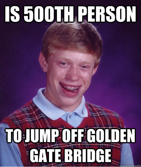 Is 500th person To jump off Golden Gate Bridge  Bad Luck Brian