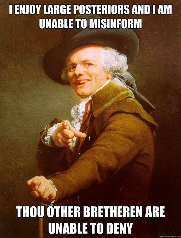 I enjoy large posteriors and i am unable to misinform thou other bretheren are unable to deny - I enjoy large posteriors and i am unable to misinform thou other bretheren are unable to deny  Joseph Ducreux