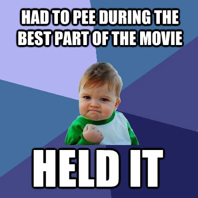 HAD TO PEE DURING THE BEST PART OF THE MOVIE HELD IT  Success Kid