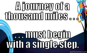 A JOURNEY OF A THOUSAND MILES . . .  . . . MUST BEGIN WITH A SINGLE STEP. Misc