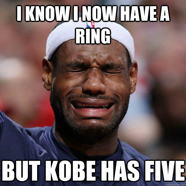 i know i now have a ring but kobe has five - i know i now have a ring but kobe has five  Lebron Crying