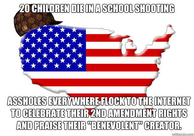 20 Children die in a school shooting Assholes everywhere flock to the internet to celebrate their 2nd amendment rights and praise their 