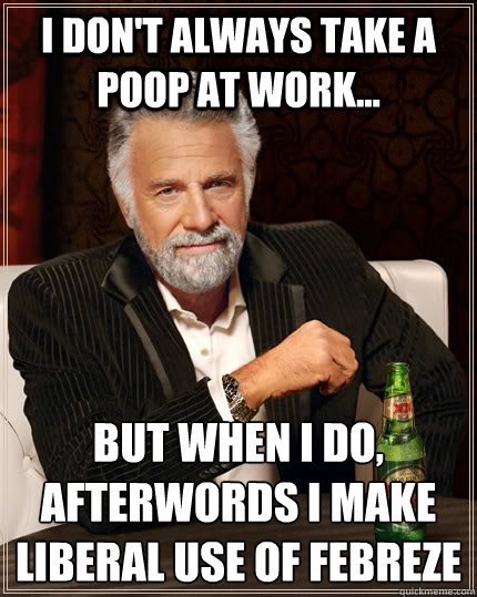 I don't always take a poop at work...  But when I do, afterwords I make liberal use of Febreze  - I don't always take a poop at work...  But when I do, afterwords I make liberal use of Febreze   The Most Interesting Man In The World