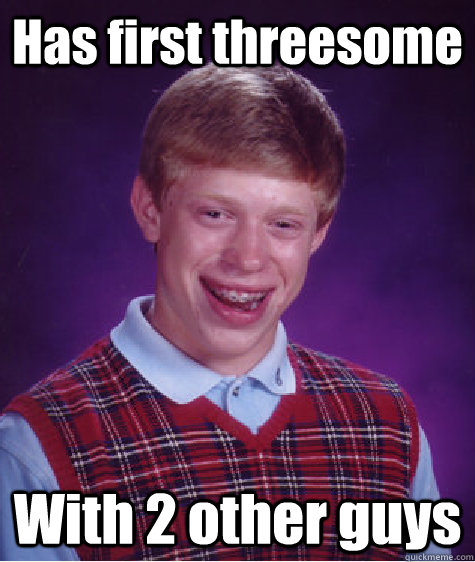 Has first threesome With 2 other guys  Bad Luck Brian