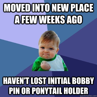 Moved into new place a few weeks ago haven't lost initial bobby pin or ponytail holder  Success Kid