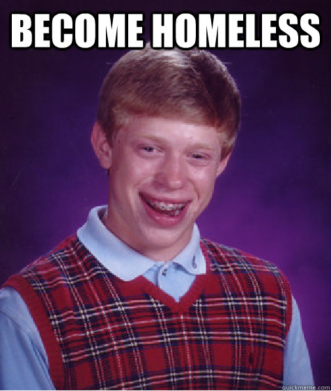 become homeless  - become homeless   Bad Luck Brian