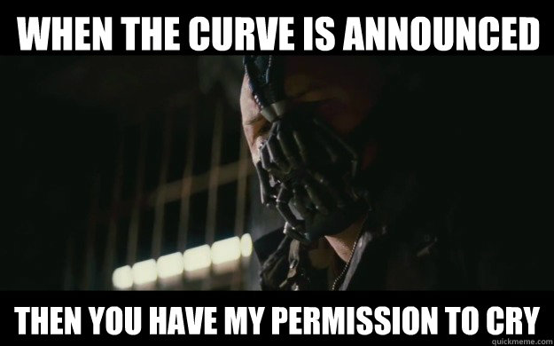 When the curve is announced then you have my permission to cry  Badass Bane