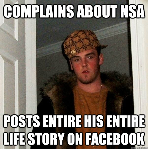 Complains about NSA  Posts entire his entire life story on facebook  Scumbag Steve