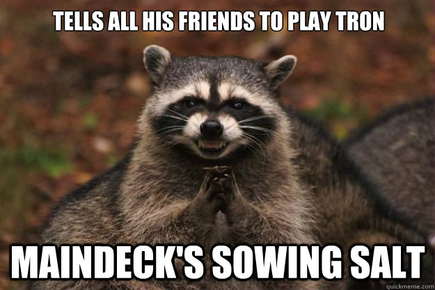 Tells all his friends to play Tron Maindeck's Sowing Salt - Tells all his friends to play Tron Maindeck's Sowing Salt  Evil Plotting Raccoon