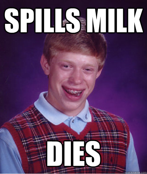 Spills milk Dies  Bad Luck Brian