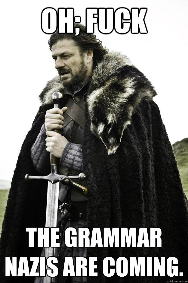 Oh; Fuck The grammar nazis are coming.  They are coming