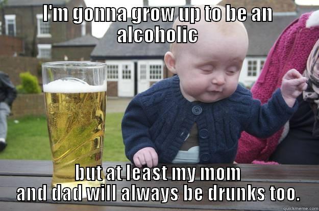 I'M GONNA GROW UP TO BE AN ALCOHOLIC BUT AT LEAST MY MOM AND DAD WILL ALWAYS BE DRUNKS TOO. drunk baby