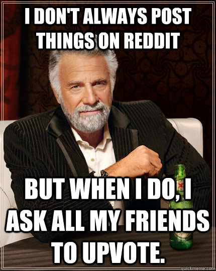 I don't always post things on Reddit but when I do, I ask all my friends to upvote.  The Most Interesting Man In The World