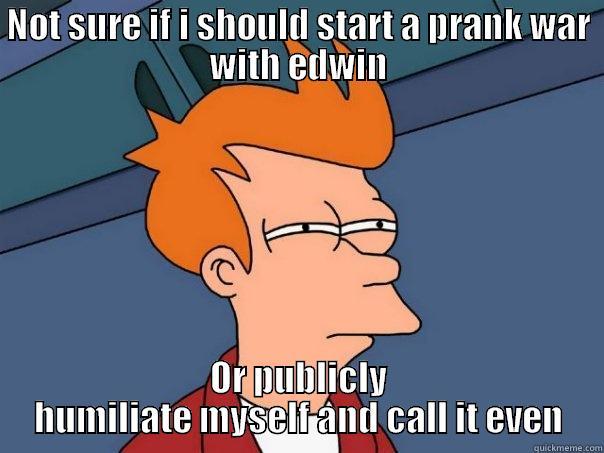 NOT SURE IF I SHOULD START A PRANK WAR WITH EDWIN OR PUBLICLY HUMILIATE MYSELF AND CALL IT EVEN Futurama Fry