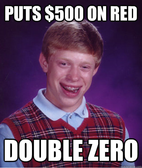 puts $500 on red double zero  Bad Luck Brian