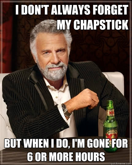 I don't always forget my chapstick but when I do, i'm gone for 6 or more hours  - I don't always forget my chapstick but when I do, i'm gone for 6 or more hours   The Most Interesting Man In The World