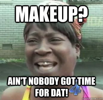 MAKEUP? Ain't nobody got time for DAT! - MAKEUP? Ain't nobody got time for DAT!  Sweet Brown