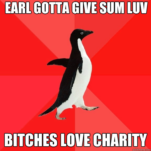 EARL GOTTA GIVE SUM LUV BITCHES LOVE CHARITY  Socially Awesome Penguin