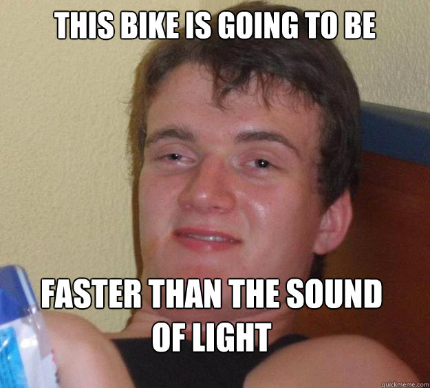 This bike is going to be faster than the sound of light - This bike is going to be faster than the sound of light  10 Guy