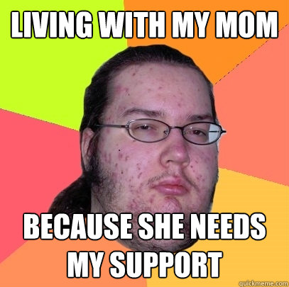 Living with my mom Because she needs my support - Living with my mom Because she needs my support  Butthurt Dweller