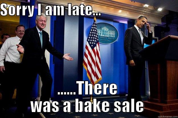 SORRY I AM LATE...                            ......THERE WAS A BAKE SALE Inappropriate Timing Bill Clinton