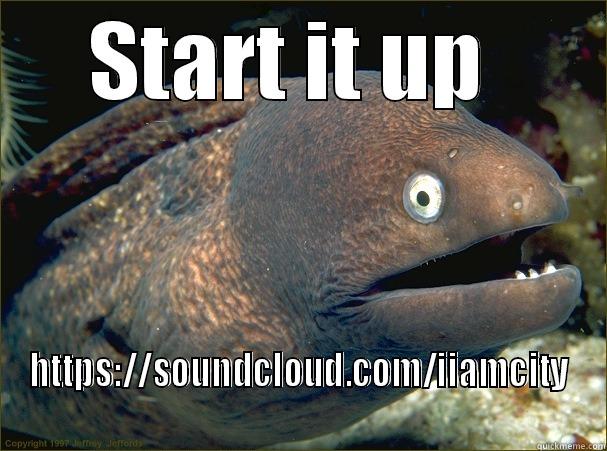 START IT UP  HTTPS://SOUNDCLOUD.COM/IIAMCITY Bad Joke Eel