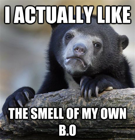 I actually like  the smell of my own b.o  Confession Bear