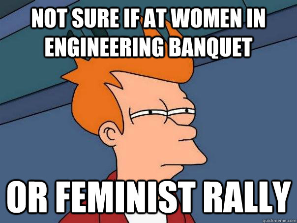 not sure if at women in engineering banquet Or feminist rally  Futurama Fry