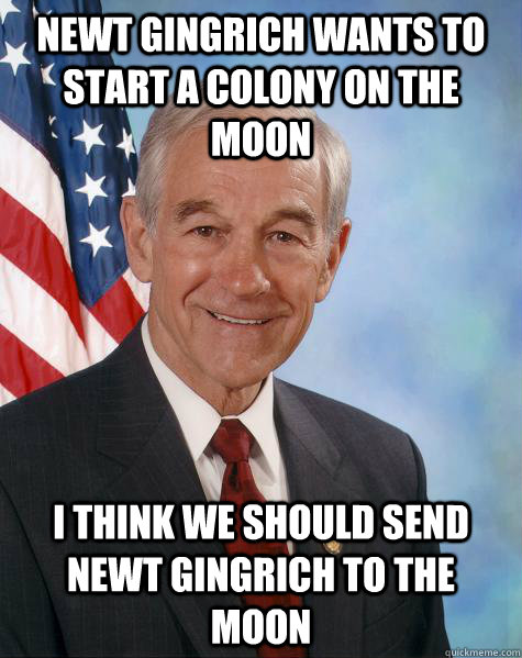 Newt gingrich wants to start a colony on the moon i think we should send newt gingrich to the moon  Ron Paul