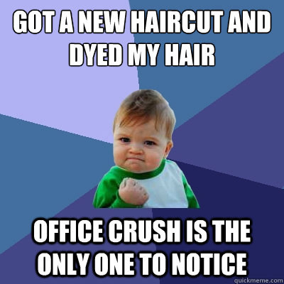 got a new haircut and dyed my hair office crush is the only one to notice  Success Kid