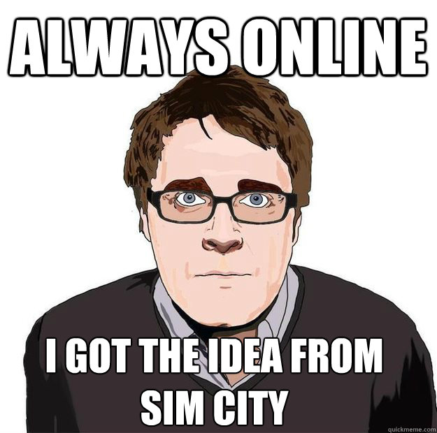 always online I got the idea from
sim city  Always Online Adam Orth