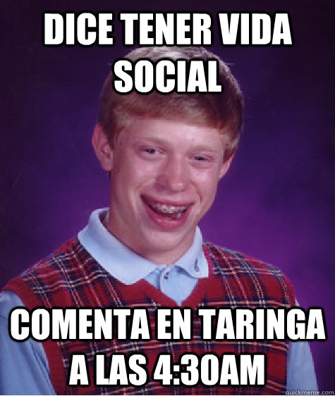 DICE TENER VIDA SOCIAL COMENTA EN TARINGA A LAS 4:30AM  Bad Luck Brian